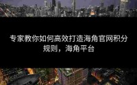 专家教你如何高效打造海角官网积分规则，海角平台