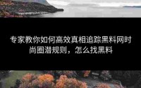 专家教你如何高效真相追踪黑料网时尚圈潜规则，怎么找黑料