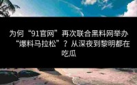 为何“91官网”再次联合黑料网举办“爆料马拉松”？从深夜到黎明都在吃瓜