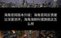 海角官网版本升级：海角官网反馈建议深度测评，海角海鲜料理旗舰店怎么样