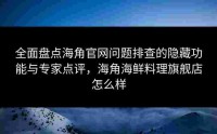 全面盘点海角官网问题排查的隐藏功能与专家点评，海角海鲜料理旗舰店怎么样
