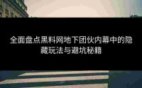 全面盘点黑料网地下团伙内幕中的隐藏玩法与避坑秘籍