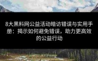 8大黑料网公益活动暗访错误与实用手册：揭示如何避免错误，助力更高效的公益行动