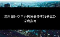 黑料网社交平台风波最佳实践分享及深度指南