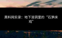 黑料网实录：地下溶洞里的“石笋床戏”