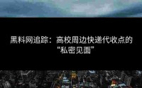 黑料网追踪：高校周边快递代收点的“私密见面”