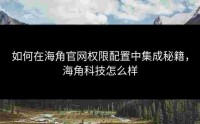 如何在海角官网权限配置中集成秘籍，海角科技怎么样