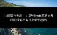 91网深夜专稿：91视频热度周期完整时间线解析与风险评估报告