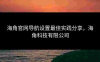 海角官网导航设置最佳实践分享，海角科技有限公司