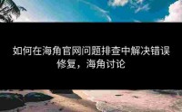 如何在海角官网问题排查中解决错误修复，海角讨论