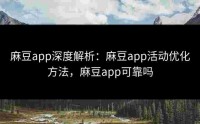 麻豆app深度解析：麻豆app活动优化方法，麻豆app可靠吗