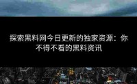 探索黑料网今日更新的独家资源：你不得不看的黑料资讯