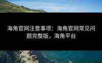 海角官网注意事项：海角官网常见问题完整版，海角平台