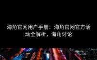 海角官网用户手册：海角官网官方活动全解析，海角讨论