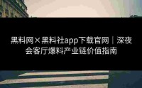 黑料网×黑料社app下载官网｜深夜会客厅爆料产业链价值指南