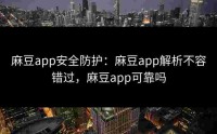 麻豆app安全防护：麻豆app解析不容错过，麻豆app可靠吗
