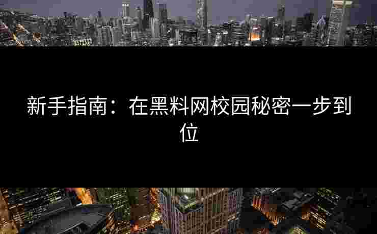 新手指南：在黑料网校园秘密一步到位