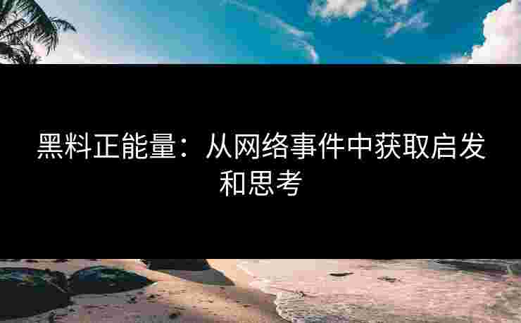黑料正能量：从网络事件中获取启发和思考