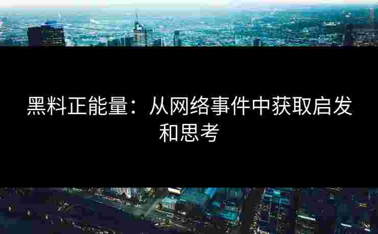 黑料正能量：从网络事件中获取启发和思考
