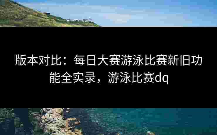 版本对比：每日大赛游泳比赛新旧功能全实录，游泳比赛dq