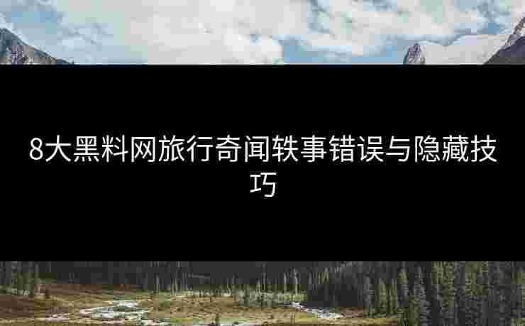 8大黑料网旅行奇闻轶事错误与隐藏技巧
