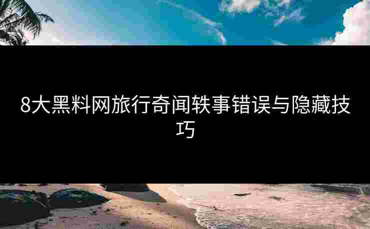 8大黑料网旅行奇闻轶事错误与隐藏技巧