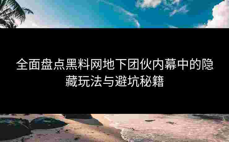 全面盘点黑料网地下团伙内幕中的隐藏玩法与避坑秘籍