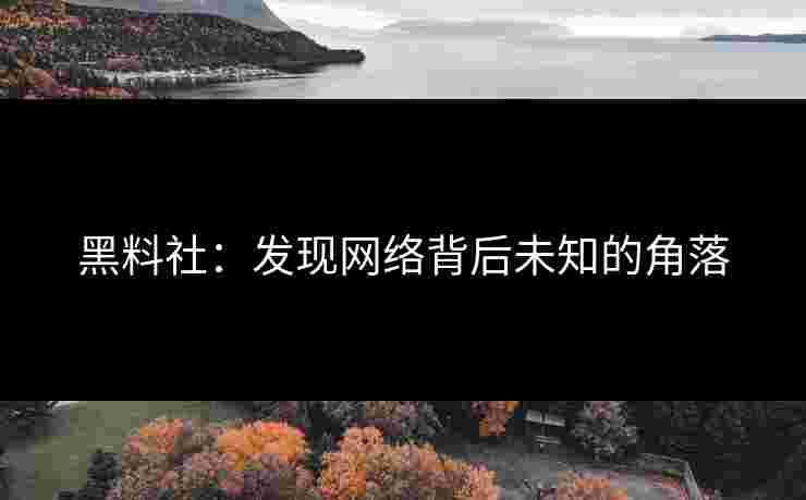 黑料社：发现网络背后未知的角落