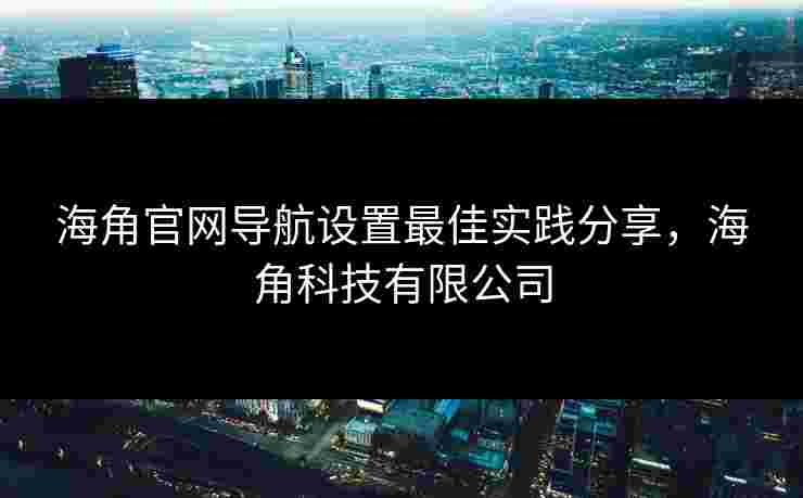 海角官网导航设置最佳实践分享，海角科技有限公司